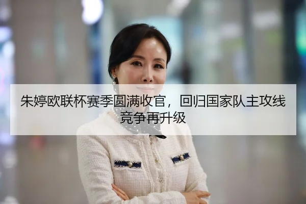 朱婷欧联杯赛季圆满收官，回归国家队主攻线竞争再升级
